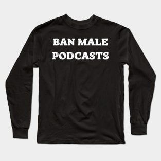 Ban Male Podcasts Feminist Apparel Long Sleeve T-Shirt